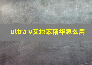 ultra v艾地苯精华怎么用